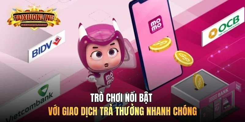 Trò chơi nổi bật với giao dịch trả thưởng nhanh chóng